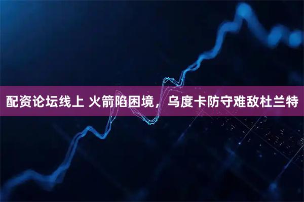 配资论坛线上 火箭陷困境，乌度卡防守难敌杜兰特