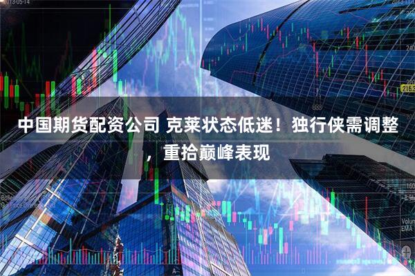 中国期货配资公司 克莱状态低迷！独行侠需调整，重拾巅峰表现